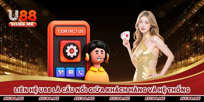 Liên hệ U88 là cầu nối giữa khách hàng và hệ thống